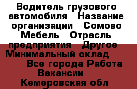 Водитель грузового автомобиля › Название организации ­ Сомово-Мебель › Отрасль предприятия ­ Другое › Минимальный оклад ­ 15 000 - Все города Работа » Вакансии   . Кемеровская обл.,Белово г.